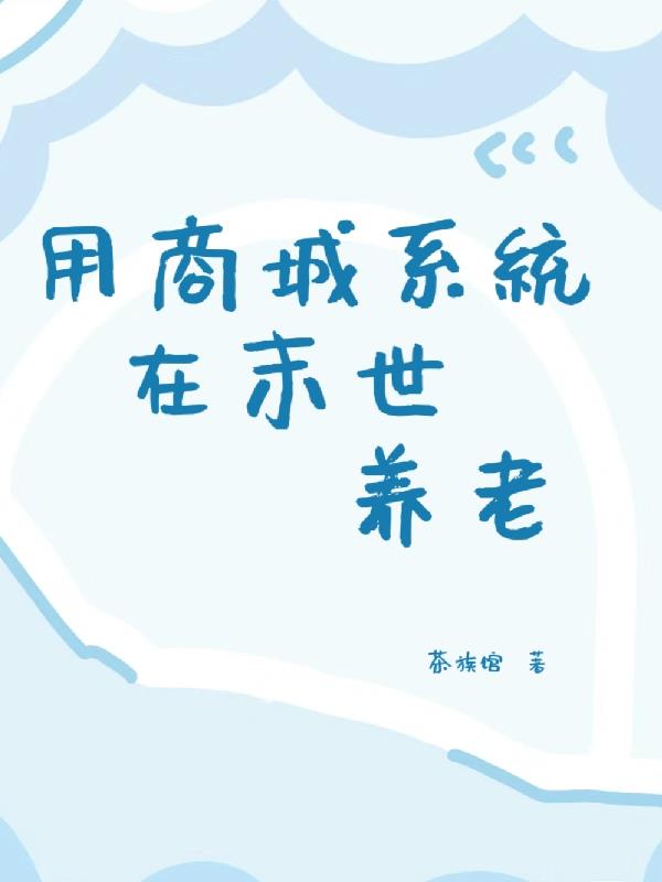 用商城系统在末世养老免费阅读_用商城系统在末世养老