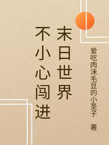 不小心闯进末日世界免费阅读_不小心闯进末日世界