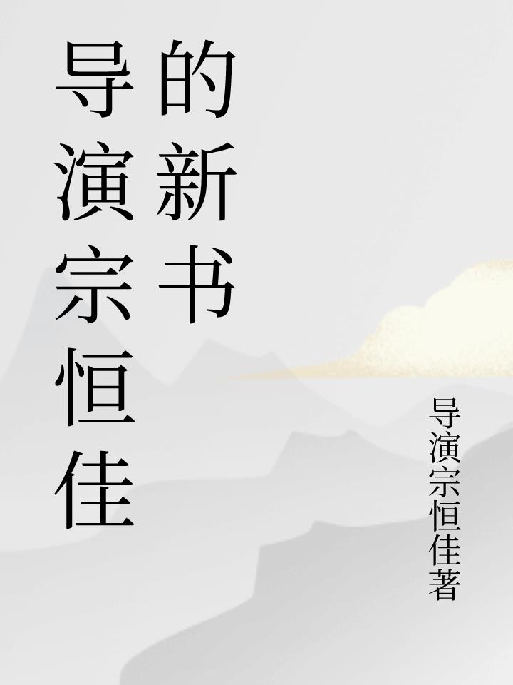 导演宗恒佳的新书免费阅读_导演宗恒佳的新书