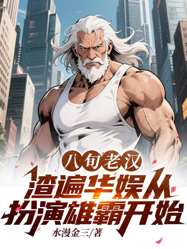 八旬老汉渣遍华娱从扮演雄霸开始免费阅读_八旬老汉渣遍华娱从扮演雄霸开始