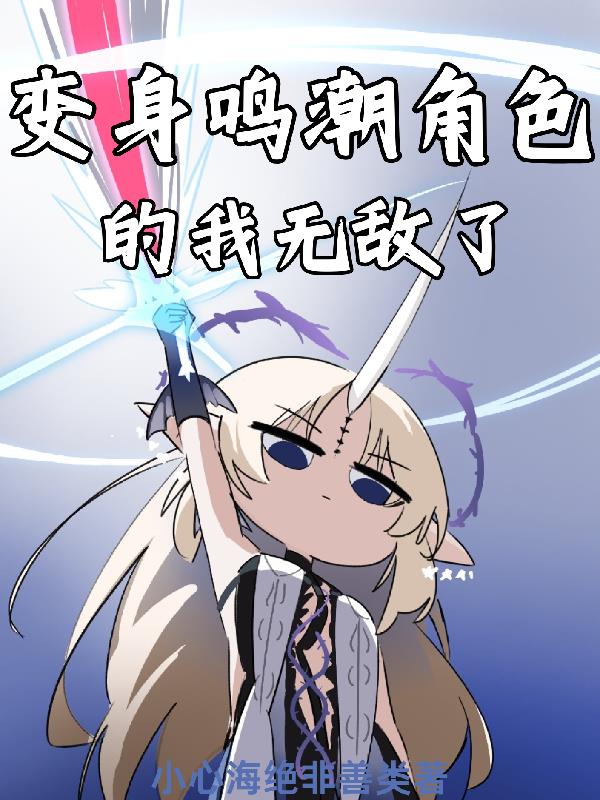 变身鸣潮角色的我无敌了免费阅读_变身鸣潮角色的我无敌了