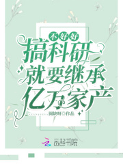 不好好搞科研就要继承亿万家产免费阅读_不好好搞科研就要继承亿万家产