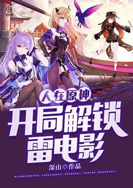 人在原神：开局解锁雷电影免费阅读_人在原神：开局解锁雷电影